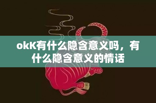 okK有什么隐含意义吗，有什么隐含意义的情话