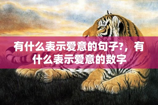 有什么表示爱意的句子?，有什么表示爱意的数字