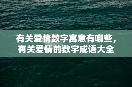 有关爱情数字寓意有哪些，有关爱情的数字成语大全