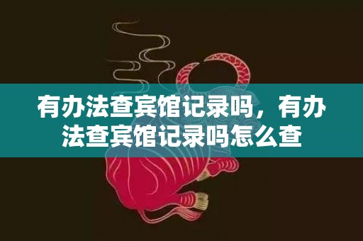 有办法查宾馆记录吗，有办法查宾馆记录吗怎么查