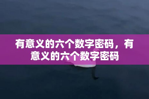 有意义的六个数字密码，有意义的六个数字密码