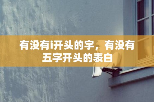有没有i开头的字，有没有五字开头的表白
