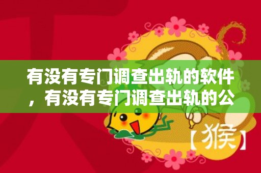 有没有专门调查出轨的软件，有没有专门调查出轨的公司