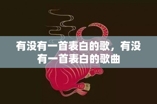 有没有一首表白的歌，有没有一首表白的歌曲