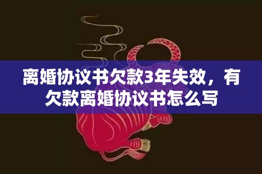 离婚协议书欠款3年失效，有欠款离婚协议书怎么写