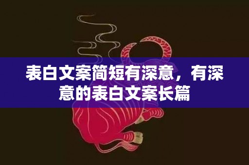 表白文案简短有深意，有深意的表白文案长篇