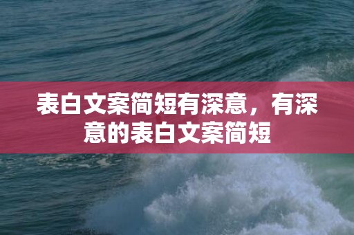 表白文案简短有深意，有深意的表白文案简短