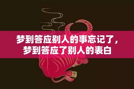 梦到答应别人的事忘记了，梦到答应了别人的表白