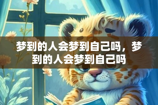 梦到的人会梦到自己吗，梦到的人会梦到自己吗