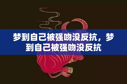 梦到自己被强吻没反抗，梦到自己被强吻没反抗