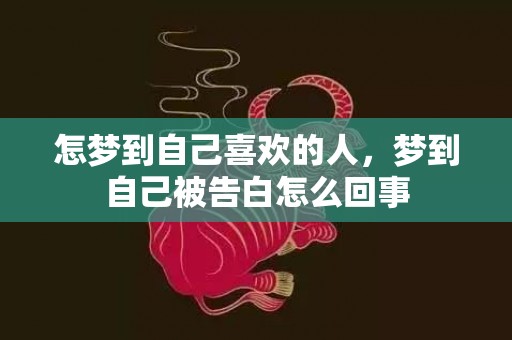 怎梦到自己喜欢的人，梦到自己被告白怎么回事