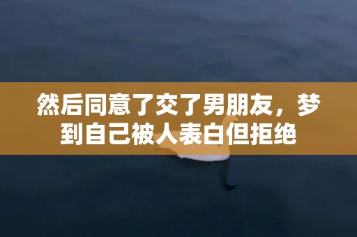 然后同意了交了男朋友，梦到自己被人表白但拒绝