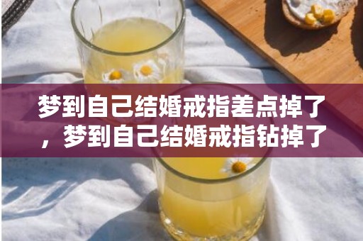 梦到自己结婚戒指差点掉了，梦到自己结婚戒指钻掉了
