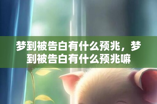 梦到被告白有什么预兆，梦到被告白有什么预兆嘛