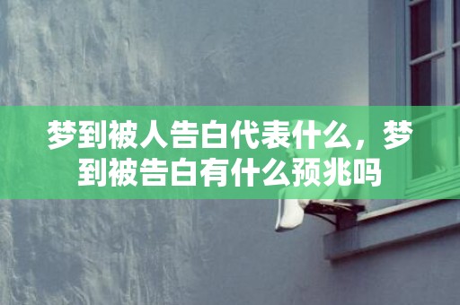 梦到被人告白代表什么，梦到被告白有什么预兆吗