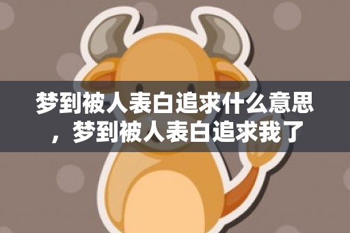 梦到被人表白追求什么意思，梦到被人表白追求我了