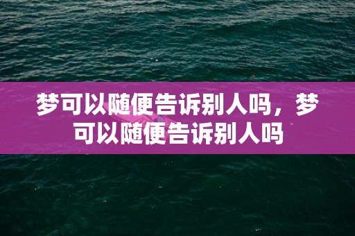 梦可以随便告诉别人吗，梦可以随便告诉别人吗