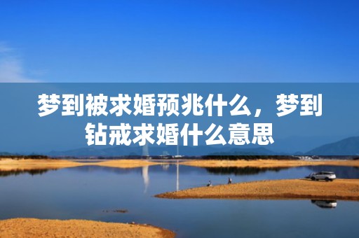 梦到被求婚预兆什么，梦到钻戒求婚什么意思