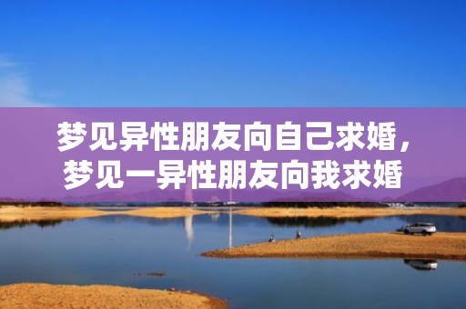 梦见异性朋友向自己求婚，梦见一异性朋友向我求婚
