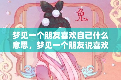 梦见一个朋友喜欢自己什么意思，梦见一个朋友说喜欢我
