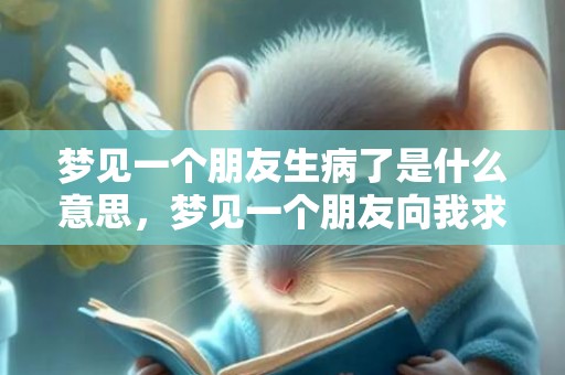 梦见一个朋友生病了是什么意思，梦见一个朋友向我求婚