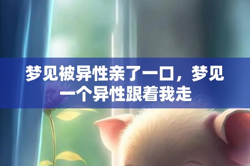 梦见被异性亲了一口，梦见一个异性跟着我走
