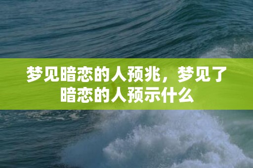 梦见暗恋的人预兆，梦见了暗恋的人预示什么
