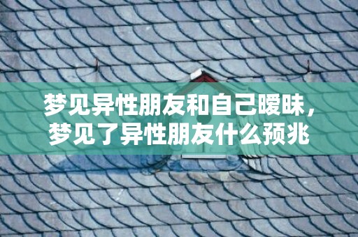 梦见异性朋友和自己暧昧，梦见了异性朋友什么预兆