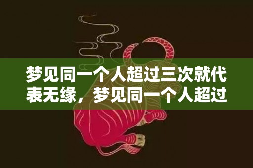 梦见同一个人超过三次就代表无缘，梦见同一个人超过三次