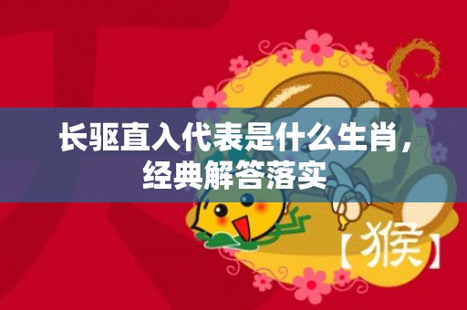 长驱直入代表是什么生肖，经典解答落实