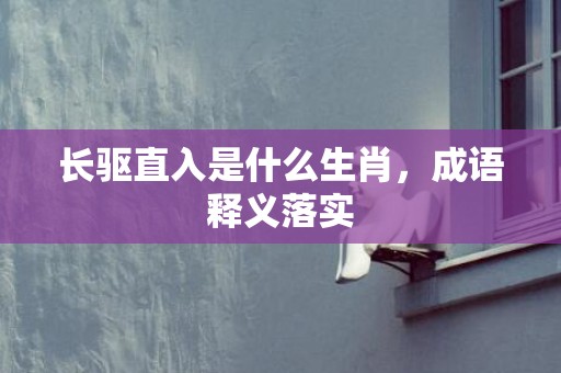 长驱直入是什么生肖，成语释义落实