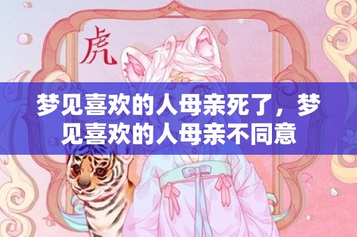 梦见喜欢的人母亲死了，梦见喜欢的人母亲不同意