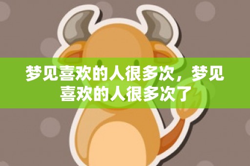 梦见喜欢的人很多次，梦见喜欢的人很多次了