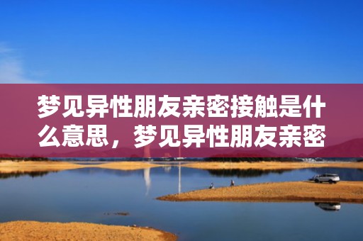 梦见异性朋友亲密接触是什么意思，梦见异性朋友亲密接触