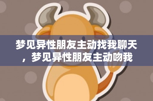 梦见异性朋友主动找我聊天，梦见异性朋友主动吻我