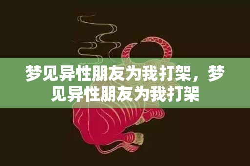 梦见异性朋友为我打架，梦见异性朋友为我打架