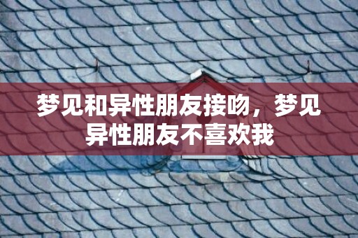 梦见和异性朋友接吻，梦见异性朋友不喜欢我