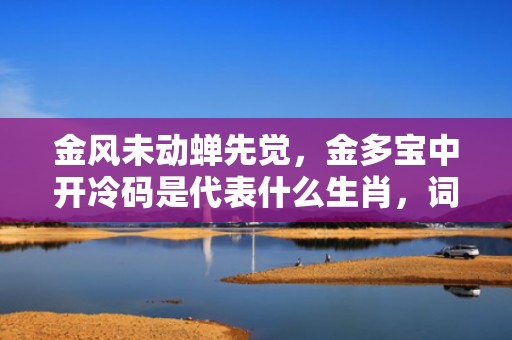 金风未动蝉先觉，金多宝中开冷码是代表什么生肖，词语落实解释