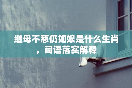 继母不慈仍如娘是什么生肖，词语落实解释