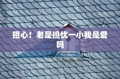 担心！老是担忧一小我是爱吗