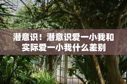 潜意识！潜意识爱一小我和实际爱一小我什么差别