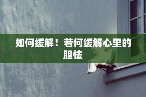 如何缓解！若何缓解心里的胆怯
