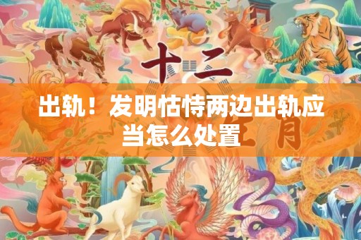 出轨！发明怙恃两边出轨应当怎么处置