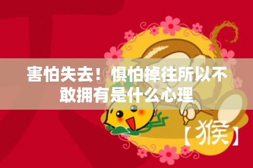 害怕失去！惧怕掉往所以不敢拥有是什么心理