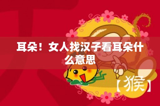 耳朵！女人找汉子看耳朵什么意思