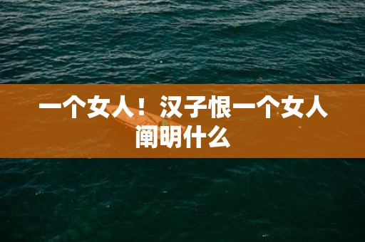 一个女人！汉子恨一个女人阐明什么