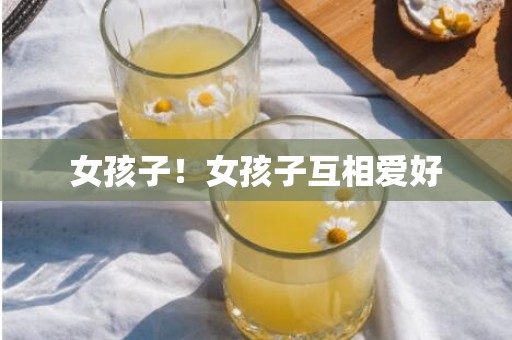 女孩子！女孩子互相爱好