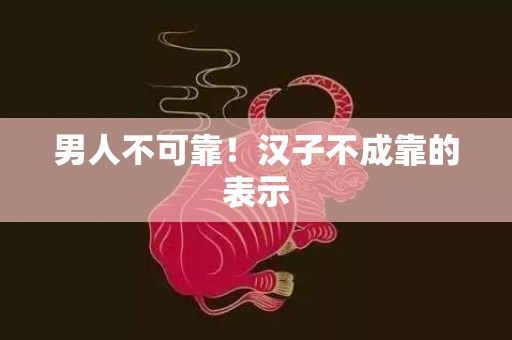 男人不可靠！汉子不成靠的表示