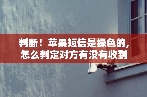 判断！苹果短信是绿色的,怎么判定对方有没有收到