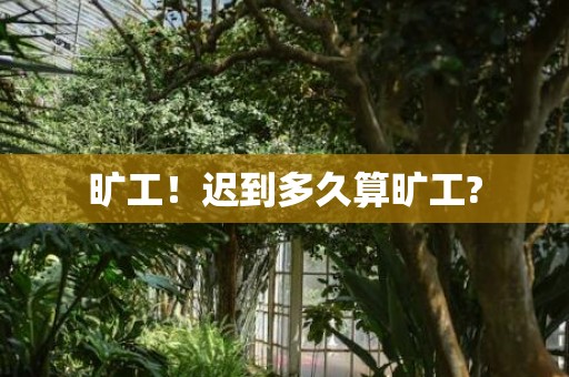 旷工！迟到多久算旷工?